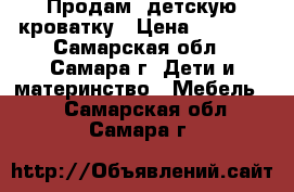 Продам  детскую кроватку › Цена ­ 1 000 - Самарская обл., Самара г. Дети и материнство » Мебель   . Самарская обл.,Самара г.